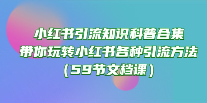 小红书引流知识科普合集，带你玩转小红书各种引流方法（59节文档课）-灵牛资源网