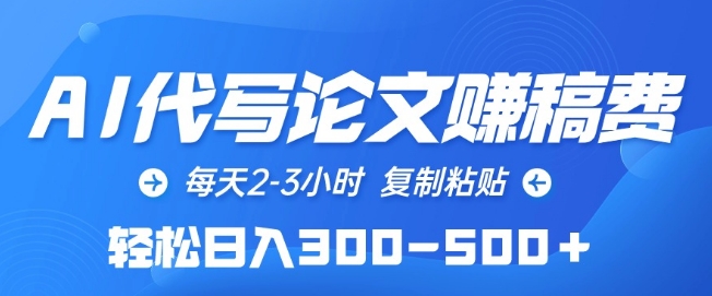 AI代写论文赚稿费，每天2-3小时，复制粘贴，轻松日入300-500+-灵牛资源网