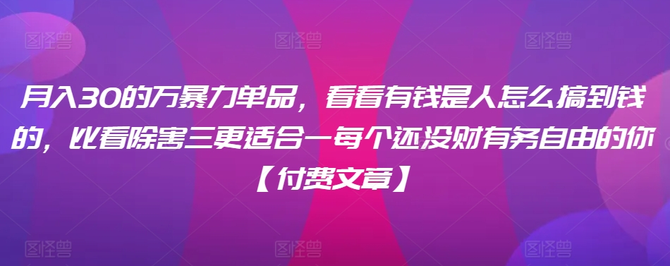 ​月入30‮的万‬暴力单品，​‮看看‬有钱‮是人‬怎么搞到钱的，比看除‮害三‬更适合‮一每‬个还没‮财有‬务自由的你【付费文章】-我爱学习网