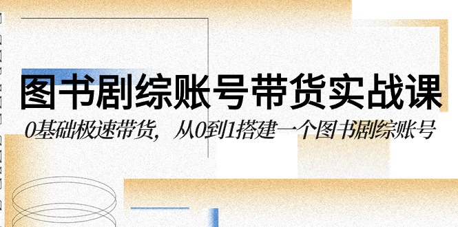 图书剧综账号带货实战课，0基础极速带货，从0到1搭建一个图书剧综账号-我爱学习网