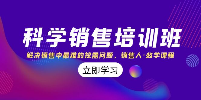 科学销售培训班：解决销售中最难的挖需问题，销售人·必学课程（11节课）-我爱学习网