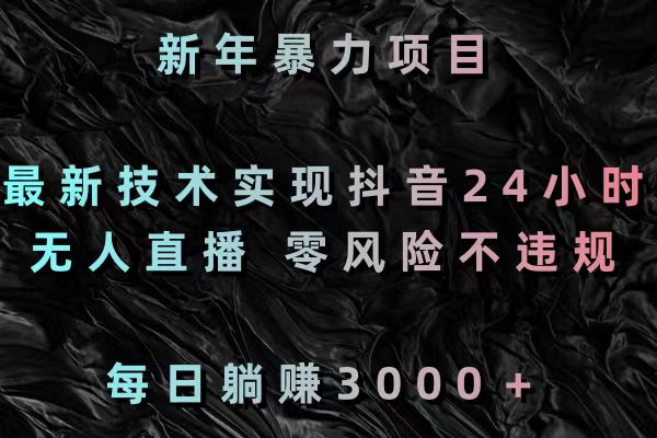 新年暴力项目，最新技术实现抖音24小时无人直播 零风险不违规 每日躺赚3000-我爱学习网