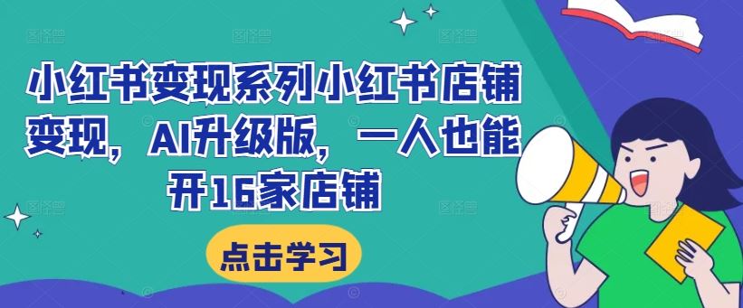 小红书变现系列小红书店铺变现，AI升级版，一人也能开16家店铺-灵牛资源网