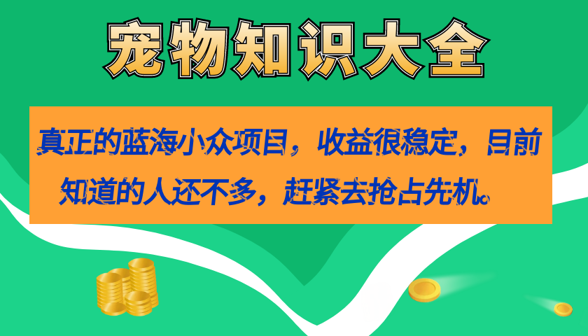 真正的蓝海小众项目，宠物知识大全，收益很稳定（教务+素材）-我爱学习网