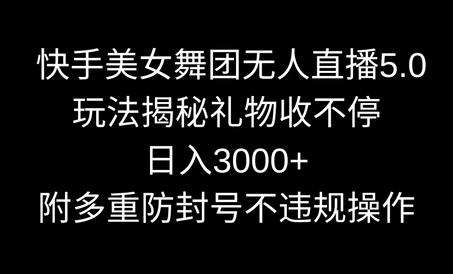 快手美女舞团无人直播5.0玩法揭秘，礼物收不停，日入3000+，内附多重防…-灵牛资源网