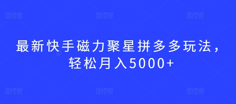 最新快手磁力聚星拼多多玩法，轻松月入5000+-灵牛资源网