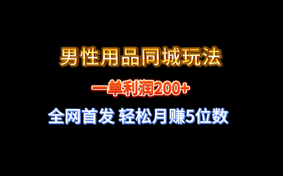 全网首发 一单利润200+ 男性用品同城玩法 轻松月赚5位数-我爱学习网