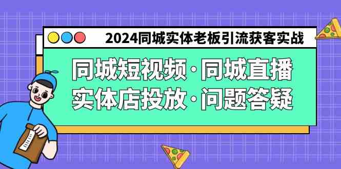 （9122期）2024同城实体老板引流获客实操同城短视频·同城直播·实体店投放·问题答疑-我爱学习网