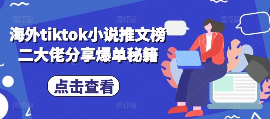 海外tiktok小说推文榜二大佬分享爆单秘籍-我爱学习网