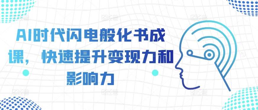 AI时代闪电般化书成课，快速提升变现力和影响力-我爱学习网