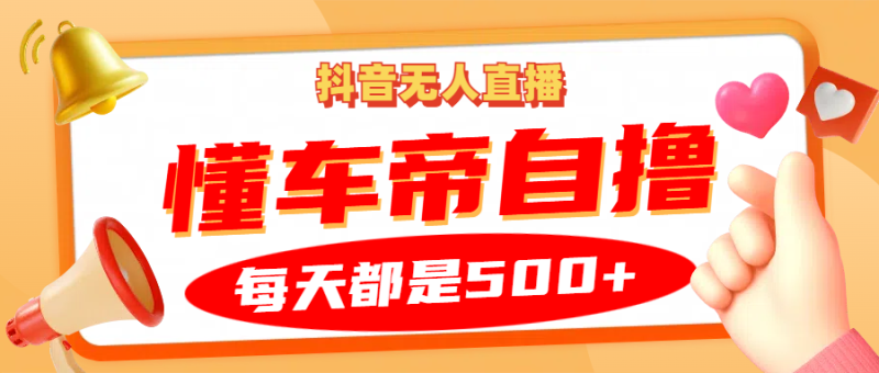 抖音无人直播“懂车帝”自撸玩法，每天2小时收益500+-我爱学习网