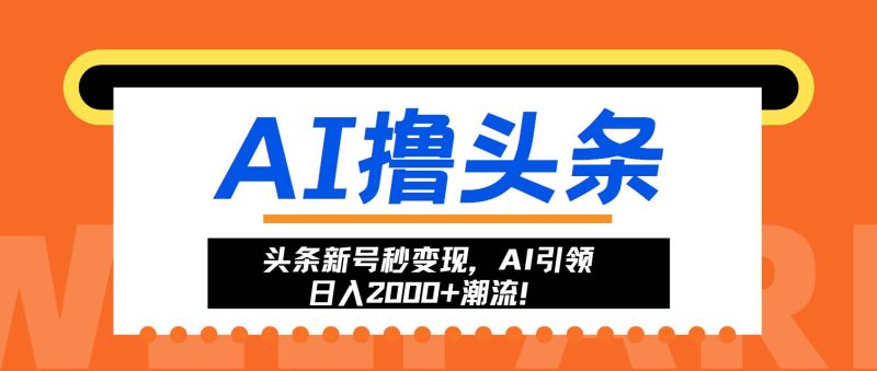 （13192期）头条新号秒变现，AI引领日入2000+潮流！-我爱学习网