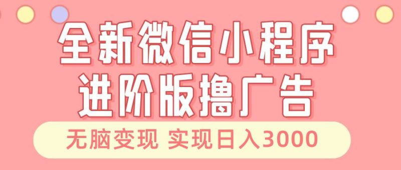 全新微信小程序进阶版撸广告 无脑变现睡后也有收入 日入3000＋-我爱学习网