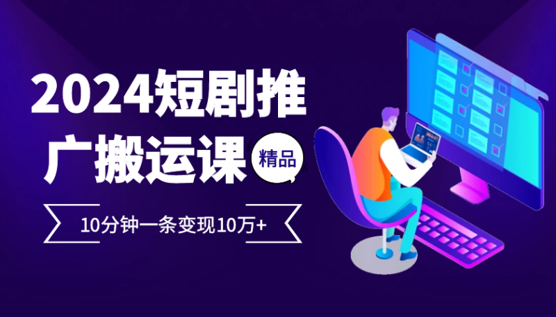 2024最火爆的项目短剧推广搬运实操课10分钟一条，单条变现10万+-我爱学习网