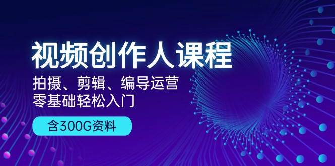 （13203期）视频创作人课程！拍摄、剪辑、编导运营，零基础轻松入门，含300G资料-我爱学习网