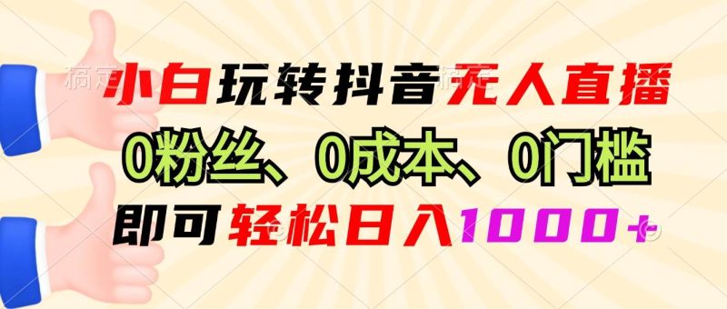 （13210期）小白玩转抖音无人直播，0粉丝、0成本、0门槛，轻松日入1000+-我爱学习网