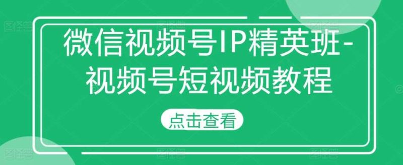 微信视频号IP精英班-视频号短视频教程-我爱学习网