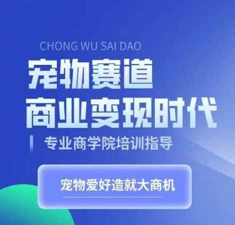 宠物赛道商业变现时代，学习宠物短视频带货变现，将宠物热爱变成事业-我爱学习网