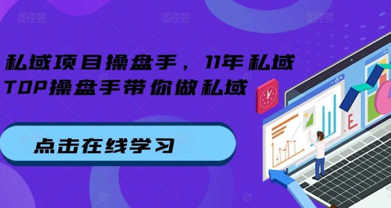 私域项目操盘手，11年私域TOP操盘手带你做私域-我爱学习网