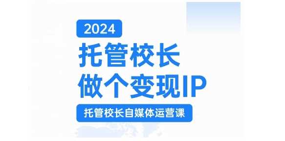 2024托管校长做个变现IP，托管校长自媒体运营课，利用短视频实现校区利润翻番-我爱学习网