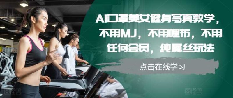 AI口罩美女健身写真教学，不用MJ，不用哩布，不用任何会员，纯屌丝玩法-我爱学习网