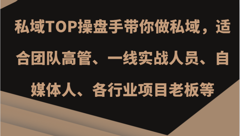 私域TOP操盘手带你做私域，适合团队高管、一线实战人员、自媒体人、各行业项目老板等-我爱学习网