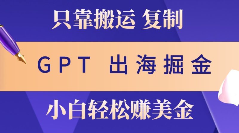 出海掘金搬运，赚老外美金，月入3w+，仅需GPT粘贴复制，小白也能玩转-我爱学习网