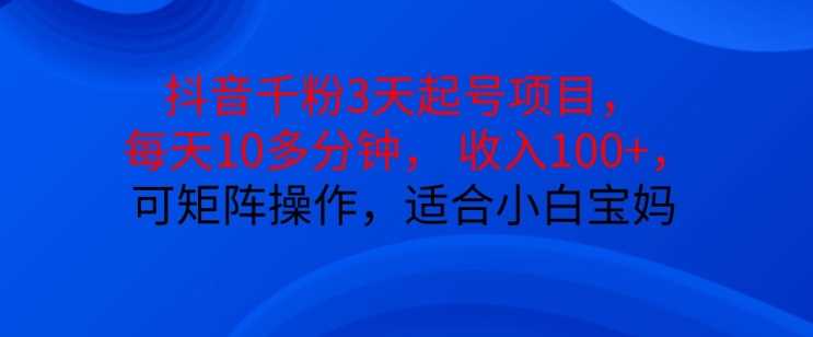 抖音干粉3天起号项目，每天10多分钟，收入100+，可矩阵操作，适合小白宝妈-我爱学习网