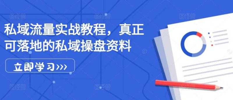 私域流量实战教程，真正可落地的私域操盘资料-我爱学习网