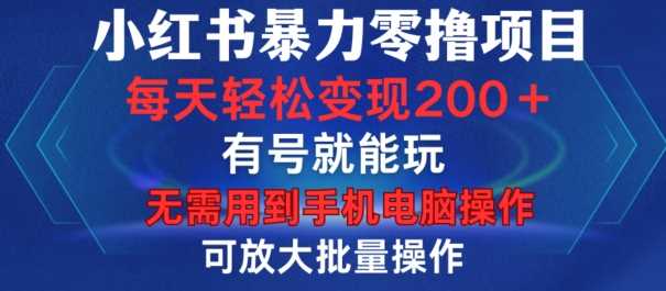 小红书暴力零撸项目，有号就能玩，单号每天变现1到15元，可放大批量操作，无需手机电脑操作【揭秘】-我爱学习网