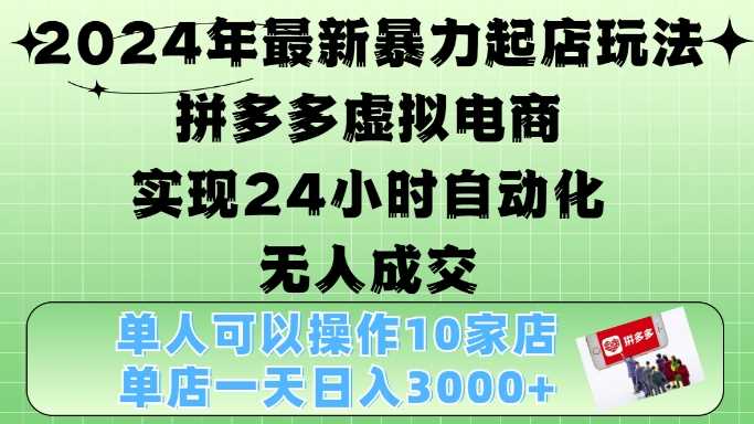 2024年最新暴力起店玩法，拼多多虚拟电商4.0，24小时实现自动化无人成交，单店月入3000+【揭秘】-我爱学习网