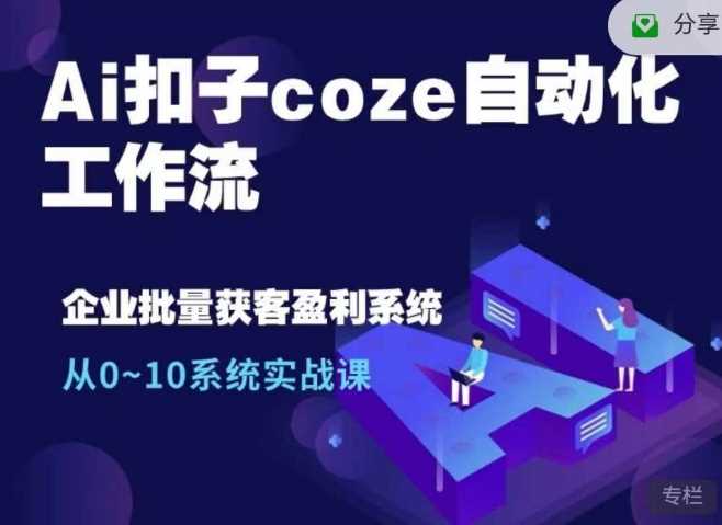 Ai扣子coze自动化工作流，从0~10系统实战课，10个人的工作量1个人完成-我爱学习网