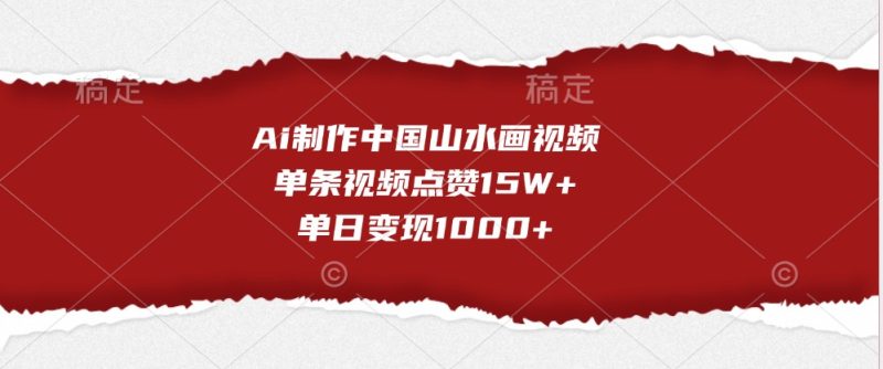 Ai制作中国山水画视频，单条视频点赞15W+，单日变现1000+-我爱学习网