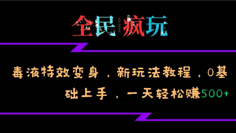 全民疯玩的毒液特效变身，新玩法教程，0基础上手，轻松日入500+-我爱学习网