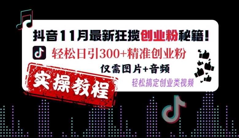 抖音11月最新狂揽创业粉秘籍，轻松日引300+精准创业粉，仅需图片+音频，轻松搞定创业类视频-我爱学习网