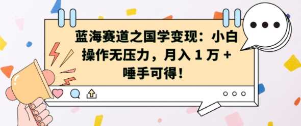 蓝海赛道之国学变现：小白操作无压力，月入 1 W + 唾手可得【揭秘】-我爱学习网