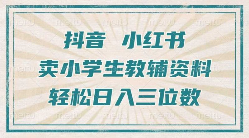 抖音小红书卖小学生教辅资料，操作简单，小白也能轻松上手，一个月利润1W+-我爱学习网