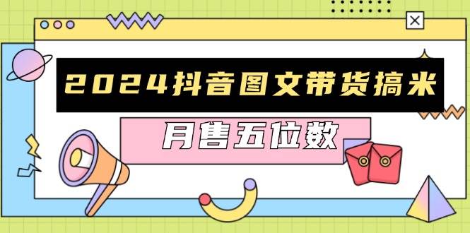 2024抖音图文带货搞米：快速起号与破播放方法，助力销量飙升，月售五位数-我爱学习网