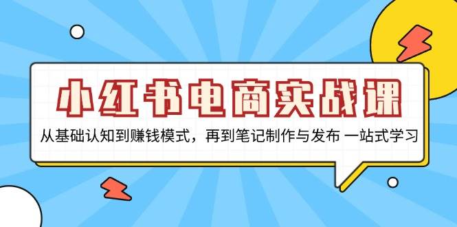 （13298期）小红书电商实战课，从基础认知到赚钱模式，再到笔记制作与发布 一站式学习-我爱学习网