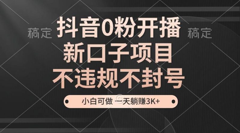 （13301期）抖音0粉开播，新口子项目，不违规不封号，小白可做，一天躺赚3K+-我爱学习网