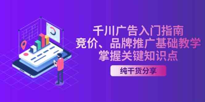 千川广告入门指南｜竞价、品牌推广基础教学，掌握关键知识点-我爱学习网