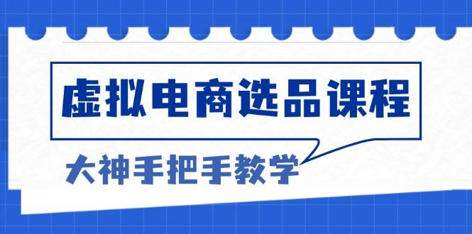 （13314期）虚拟电商选品课程：解决选品难题，突破产品客单天花板，打造高利润电商-我爱学习网