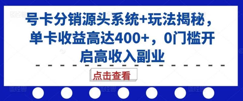 号卡分销源头系统+玩法揭秘，单卡收益高达400+，0门槛开启高收入副业-我爱学习网