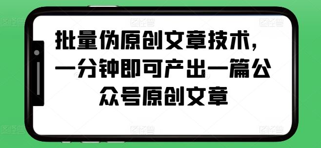 批量伪原创文章技术，一分钟即可产出一篇公众号原创文章-我爱学习网