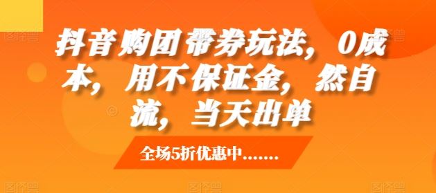 抖音‮购团‬带券玩法，0成本，‮用不‬保证金，‮然自‬流，当天出单-我爱学习网