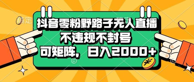 （13336期）抖音零粉野路子无人直播，不违规不封号，可矩阵，日入2000+-我爱学习网