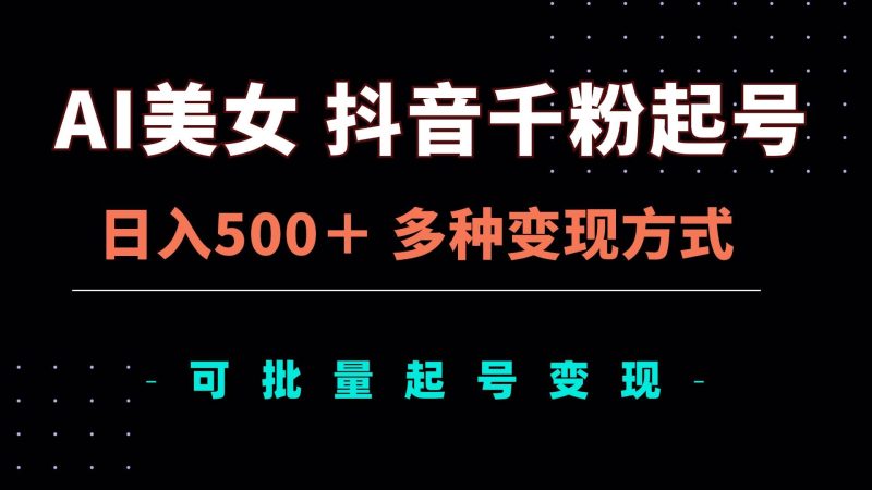 （13338期）AI美女抖音千粉起号玩法，日入500＋，多种变现方式，可批量矩阵起号出售-我爱学习网