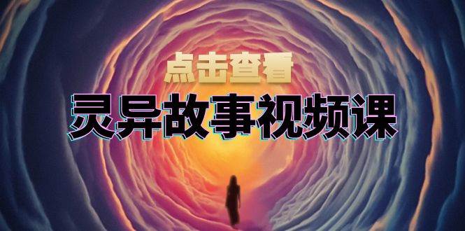 （13340期）灵异故事视频课：文案、剪辑流程、画面处理及封面制作，助力创作者盈利-我爱学习网