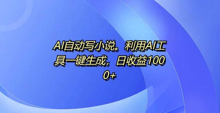 AI自动写小说，利用AI工具一键生成，日收益1k【揭秘】-我爱学习网