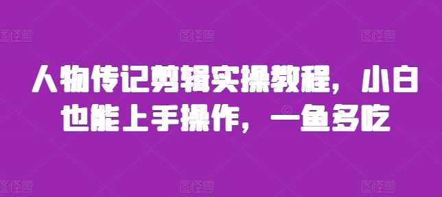 人物传记剪辑实操教程，小白也能上手操作，一鱼多吃-我爱学习网